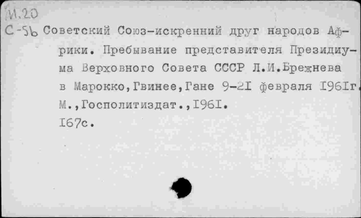 ﻿ССоветский Союз-искренний друг народов Африки. Пребывание представителя Президиума Верховного Совета СССР Л.И.Брежнева в Марокко,Гвинее,Гане 9-в! февраля 1961г М.,Госполитиздат.,1961. 167с.